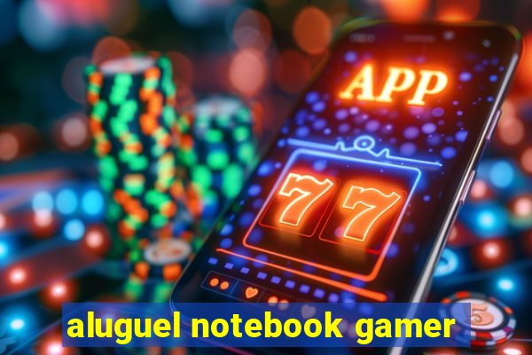 aluguel notebook gamer